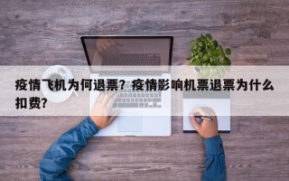 疫情飞机为何退票？疫情影响机票退票为什么扣费？