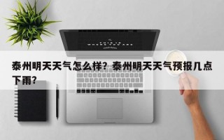 泰州明天天气怎么样？泰州明天天气预报几点下雨？