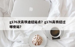 g176次高铁途经站点？g176高铁经过哪些站？