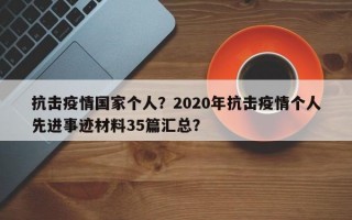 抗击疫情国家个人？2020年抗击疫情个人先进事迹材料35篇汇总？