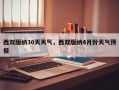 西双版纳30天天气，西双版纳4月份天气预报