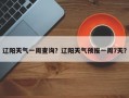 辽阳天气一周查询？辽阳天气预报一周7天？