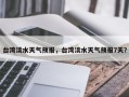 台湾淡水天气预报，台湾淡水天气预报7天？