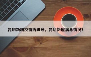 昆明新增疫情西班牙，昆明新冠病毒情况？