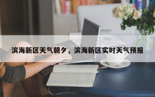 滨海新区天气朝夕，滨海新区实时天气预报