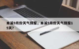 本溪9月份天气预报，本溪9月份天气预报15天？