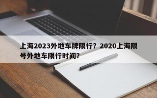上海2023外地车牌限行？2020上海限号外地车限行时间？