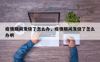 疫情期间发烧了怎么办，疫情期间发烧了怎么办啊