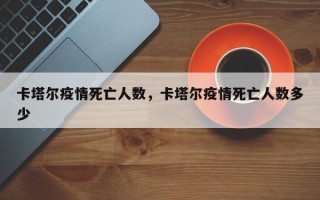 卡塔尔疫情死亡人数，卡塔尔疫情死亡人数多少