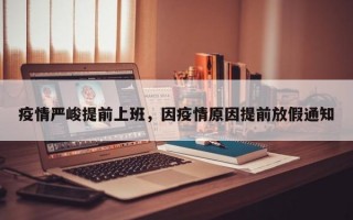 疫情严峻提前上班，因疫情原因提前放假通知