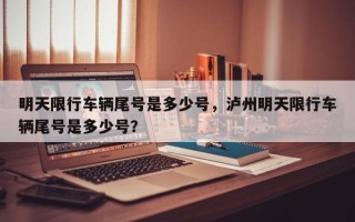 明天限行车辆尾号是多少号，泸州明天限行车辆尾号是多少号？
