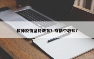 教师疫情坚持教育？疫情中教师？