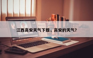 江西高安天气下载，高安的天气？