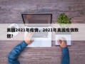 美国2021年疫情，2021年美国疫情数据？