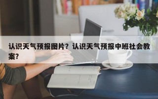 认识天气预报图片？认识天气预报中班社会教案？