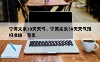 宁海未来30天天气，宁海未来30天天气预报准确一览表