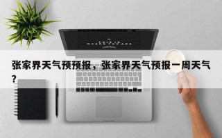 张家界天气预预报，张家界天气预报一周天气？