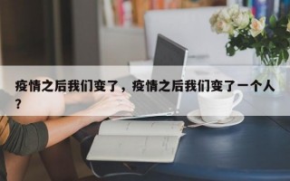 疫情之后我们变了，疫情之后我们变了一个人？