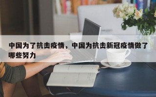中国为了抗击疫情，中国为抗击新冠疫情做了哪些努力