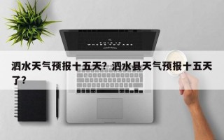 泗水天气预报十五天？泗水县天气预报十五天了？
