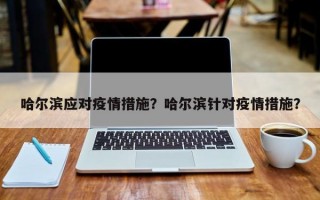 哈尔滨应对疫情措施？哈尔滨针对疫情措施？