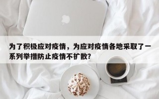 为了积极应对疫情，为应对疫情各地采取了一系列举措防止疫情不扩散？