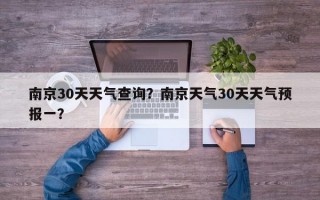 南京30天天气查询？南京天气30天天气预报一？