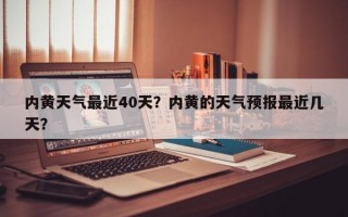 内黄天气最近40天？内黄的天气预报最近几天？
