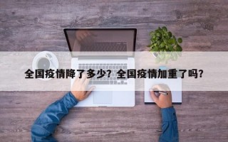 全国疫情降了多少？全国疫情加重了吗？