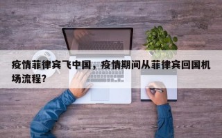疫情菲律宾飞中国，疫情期间从菲律宾回国机场流程？