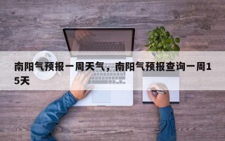 南阳气预报一周天气，南阳气预报查询一周15天
