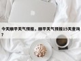 今天顺平天气预报，顺平天气预报15天查询？