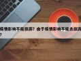 疫情影响不能旅游？由于疫情影响不能去旅游？