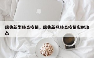 瑞典新型肺炎疫情，瑞典新冠肺炎疫情实时动态