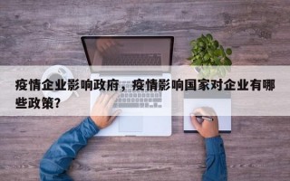 疫情企业影响政府，疫情影响国家对企业有哪些政策？