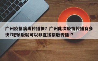 广州疫情病毒传播快？广州此次疫情传播有多快?吃顿饭就可以非直接接触传播!？