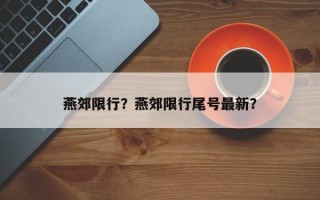 燕郊限行？燕郊限行尾号最新？