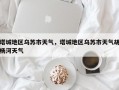 塔城地区乌苏市天气，塔城地区乌苏市天气胡杨河天气