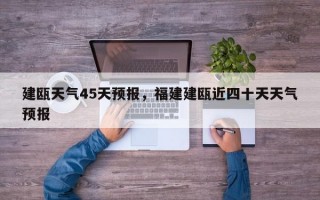 建瓯天气45天预报，福建建瓯近四十天天气预报