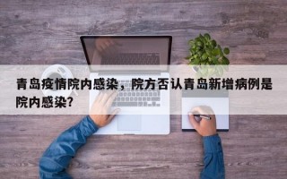 青岛疫情院内感染，院方否认青岛新增病例是院内感染？