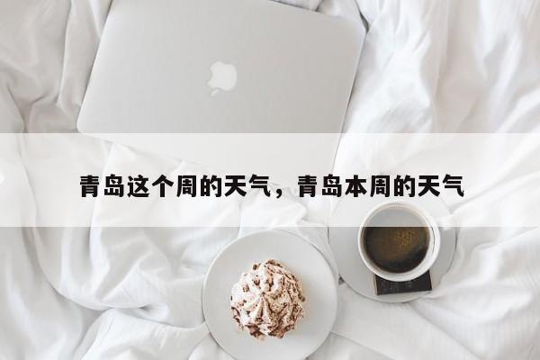 青岛这个周的天气，青岛本周的天气-第1张图片-3721新闻