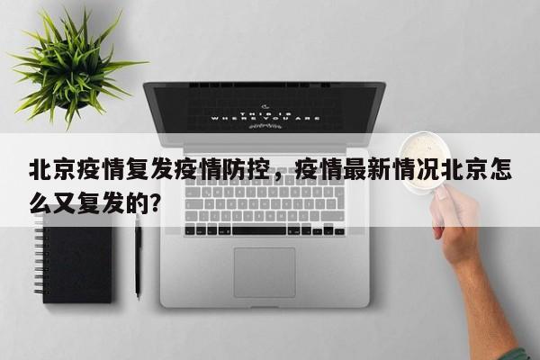 北京疫情复发疫情防控，疫情最新情况北京怎么又复发的？-第1张图片-耀泰新闻