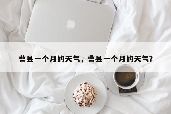 曹县一个月的天气，曹县一个月的天气？-第1张图片-耀泰新闻