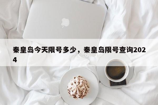 秦皇岛今天限号多少，秦皇岛限号查询2024-第1张图片-耀泰新闻
