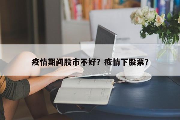 疫情期间股市不好？疫情下股票？-第1张图片-耀泰新闻