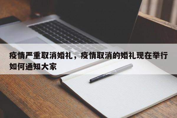 疫情严重取消婚礼，疫情取消的婚礼现在举行如何通知大家-第1张图片-耀泰新闻