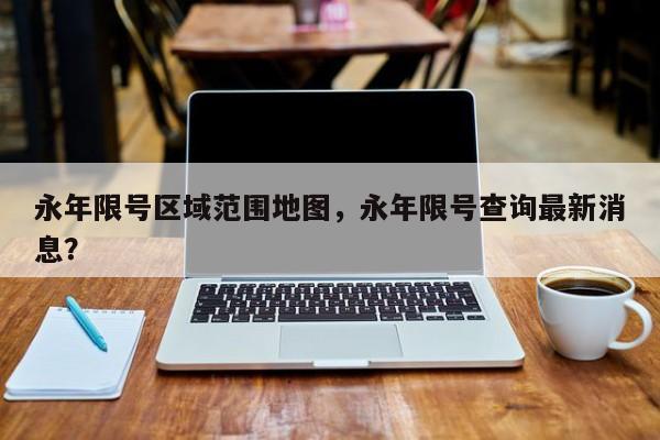 永年限号区域范围地图，永年限号查询最新消息？-第1张图片-耀泰新闻