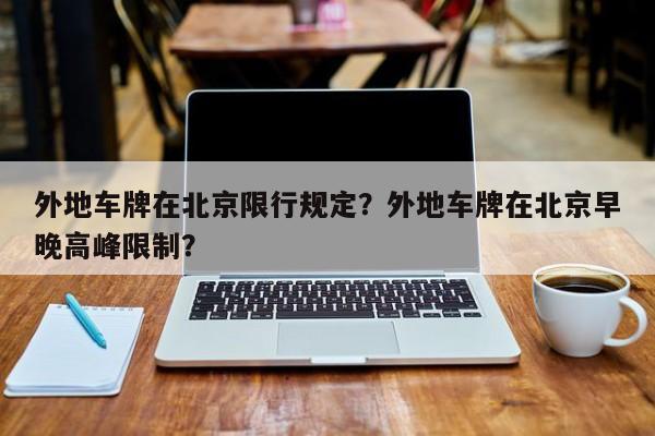 外地车牌在北京限行规定？外地车牌在北京早晚高峰限制？-第1张图片-耀泰新闻