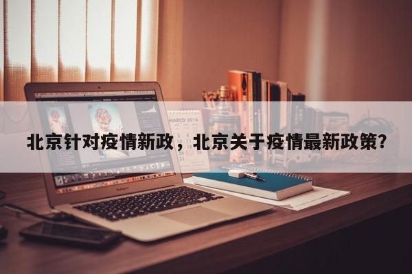 北京针对疫情新政，北京关于疫情最新政策？-第1张图片-耀泰新闻