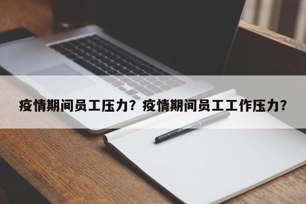 疫情期间员工压力？疫情期间员工工作压力？-第1张图片-耀泰新闻